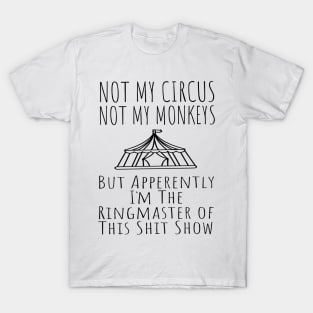 Not My Circus Not My Monkeys But I'm The Ringmaster Of This Shit Show T-Shirt